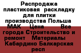 Распродажа пластиковая  раскладку для плитки производства Польша “МАК“ › Цена ­ 26 - Все города Строительство и ремонт » Материалы   . Кабардино-Балкарская респ.